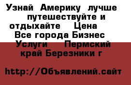   Узнай  Америку  лучше....путешествуйте и отдыхайте  › Цена ­ 1 - Все города Бизнес » Услуги   . Пермский край,Березники г.